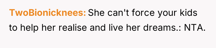 TwoBionicknees She can't force your kids to help her realise...