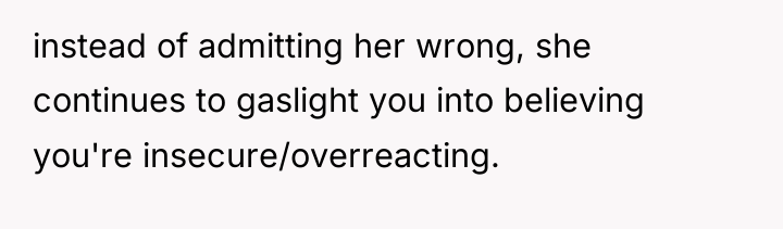 instead of admitting her wrong, she continues to gaslight you...