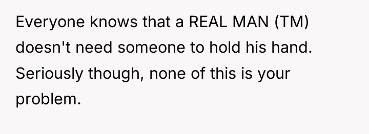 Everyone knows that a REAL MAN (TM) doesn't need someone...