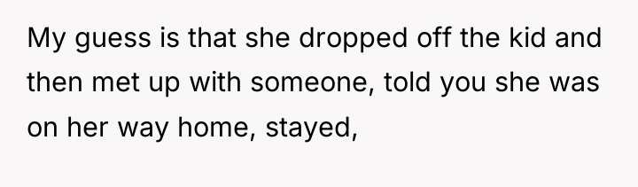 My guess is that she dropped off the kid and...