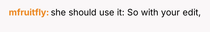 mfruitfly she should use it: So with your edit,