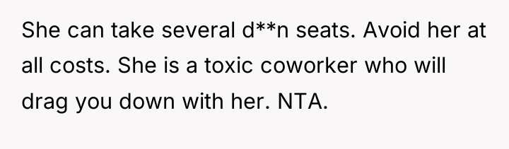 She can take several d**n seats. Avoid her at all...