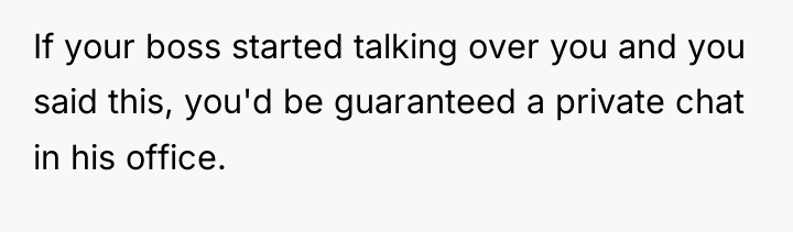 If your boss started talking over you and you said...