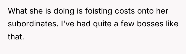 What she is doing is foisting costs onto her subordinates....