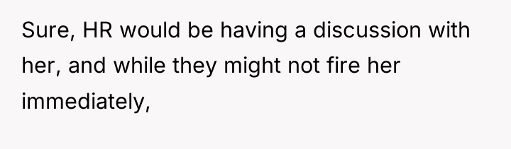 Sure, HR would be having a discussion with her, and...