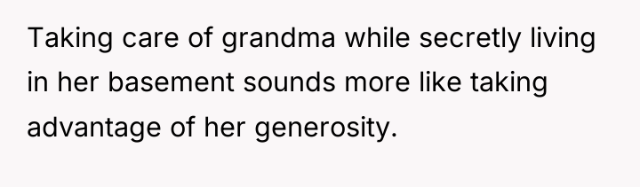 Taking care of grandma while secretly living in her basement...