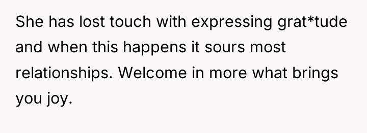 She has lost touch with expressing grat*tude and when this...