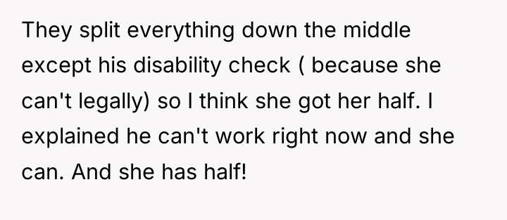 They split everything down the middle except his disability check...