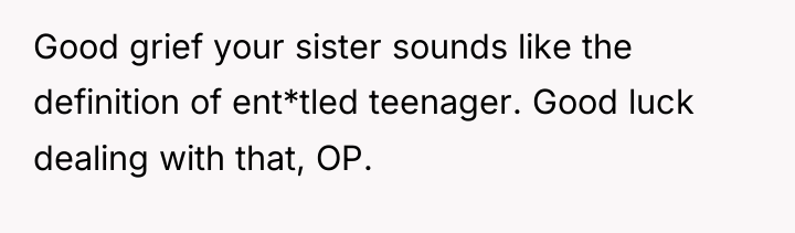 Good grief your sister sounds like the definition of ent*tled...