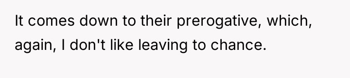 It comes down to their prerogative, which, again, I don't...