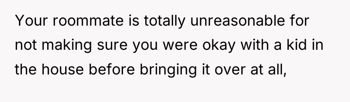 Your roommate is totally unreasonable for not making sure you...