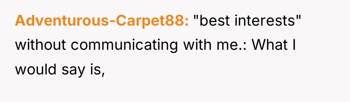 Adventurous-Carpet88 "best interests" without communicating with me.: What I would...