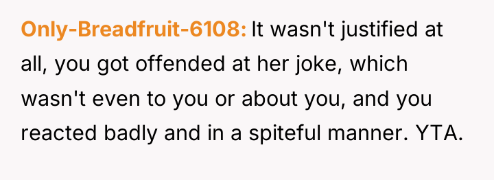 Only-Breadfruit-6108 It wasn't justified at all, you got offended at...