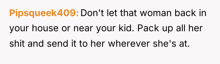 Pipsqueek409 Don't let that woman back in your house or...