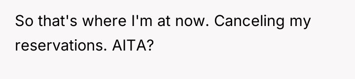 So that's where I'm at now. Canceling my reservations. AITA?