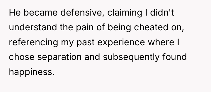 He became defensive, claiming I didn't understand the pain of...