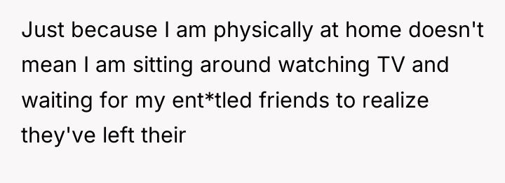 Just because I am physically at home doesn't mean I...