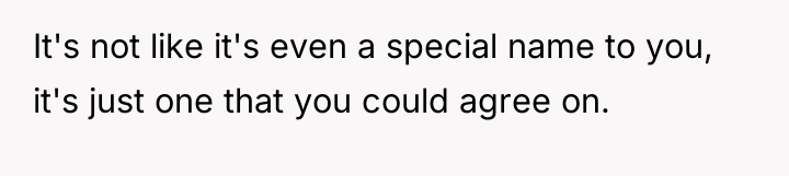 It's not like it's even a special name to you,...