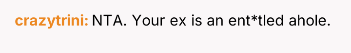 crazytrini NTA. Your ex is an ent*tled ahole.