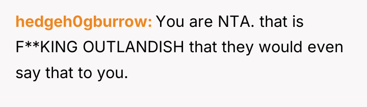 hedgeh0gburrow You are NTA. that is F**KING OUTLANDISH that they...