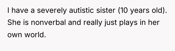 I have a severely autistic sister (10 years old). She...