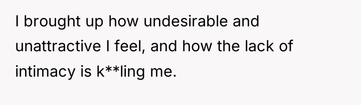 I brought up how undesirable and unattractive I feel, and...