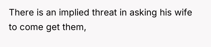 There is an implied threat in asking his wife to...