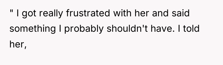 " I got really frustrated with her and said something...