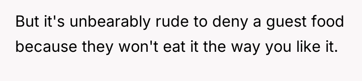 But it's unbearably rude to deny a guest food because...