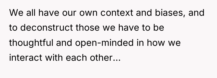 We all have our own context and biases, and to...