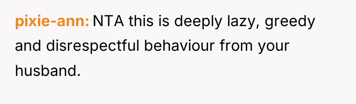 pixie-ann NTA this is deeply lazy, greedy and disrespectful behaviour...