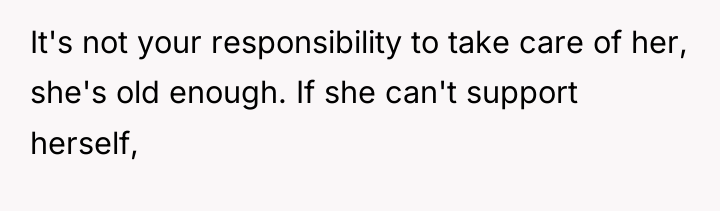 It's not your responsibility to take care of her, she's...