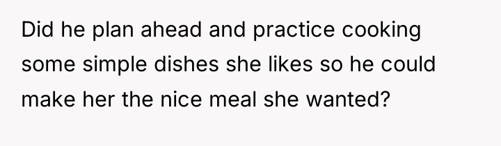 Did he plan ahead and practice cooking some simple dishes...