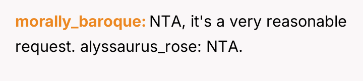 morally_baroque NTA, it's a very reasonable request. alyssaurus_rose: NTA.