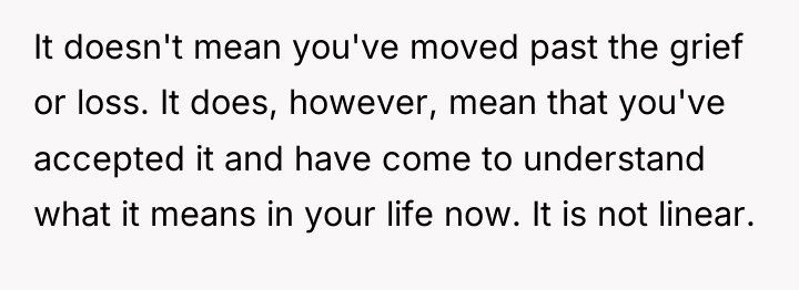 It doesn't mean you've moved past the grief or loss....