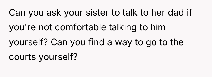 Can you ask your sister to talk to her dad...