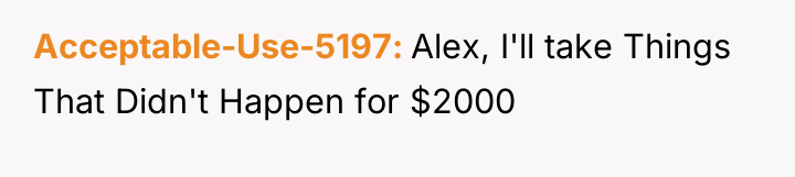Acceptable-Use-5197 Alex, I'll take Things That Didn't Happen for $2000