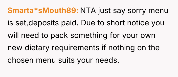 Smarta*sMouth89 NTA just say sorry menu is set,deposits paid. Due...