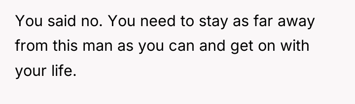 You said no. You need to stay as far away...