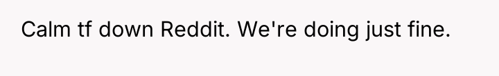Calm tf down Reddit. We're doing just fine.