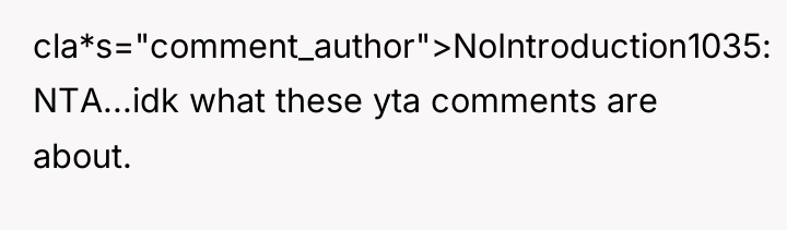 cla*s="comment_author">NoIntroduction1035: NTA...idk what these yta comments are about.