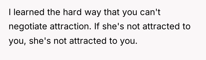 I learned the hard way that you can't negotiate attraction....