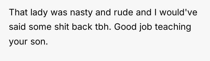 That lady was nasty and rude and I would've said...