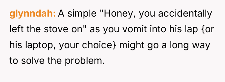 glynndah A simple "Honey, you accidentally left the stove on"...