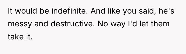 It would be indefinite. And like you said, he's messy...