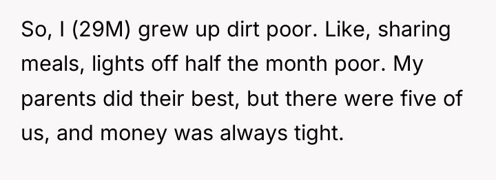 So, I (29M) grew up dirt poor. Like, sharing meals,...