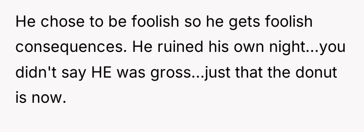 He chose to be foolish so he gets foolish consequences....