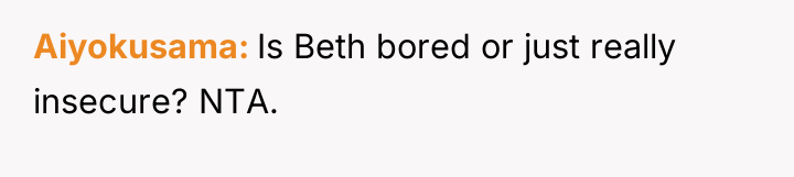 Aiyokusama Is Beth bored or just really insecure? NTA.