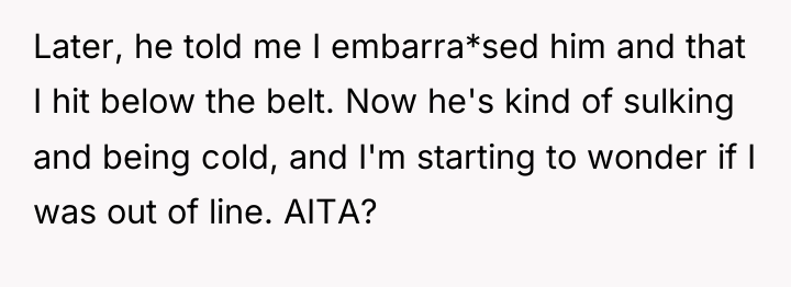 Later, he told me I embarra*sed him and that I...
