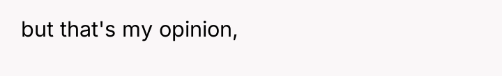 but that's my opinion,